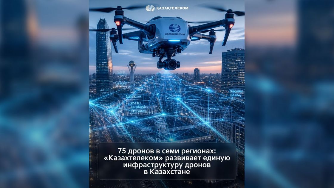 75 дронов в семи регионах: "Казахтелеком" развивает единую инфраструктуру дронов в Казахстане